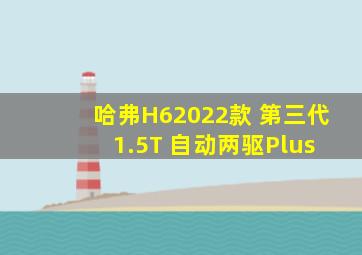 哈弗H62022款 第三代 1.5T 自动两驱Plus